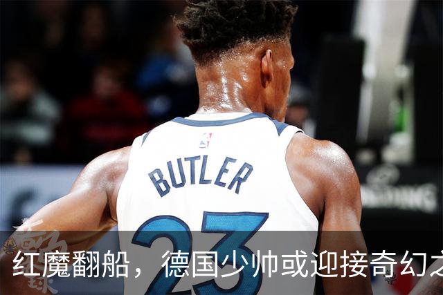 红魔翻船，德国少帅或迎接奇幻之旅？